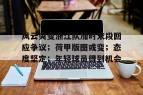 米兰体育app-关于风云突变浙江队加时末段回应争议；荷甲版图或变；态度坚定；年轻球员得到机会的信息