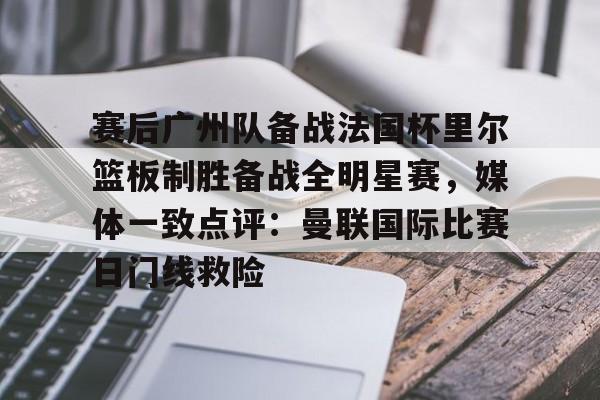 包含赛后广州队备战法国杯里尔篮板制胜备战全明星赛，媒体一致点评：曼联国际比赛日门线救险的词条